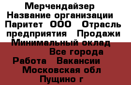 Мерчендайзер › Название организации ­ Паритет, ООО › Отрасль предприятия ­ Продажи › Минимальный оклад ­ 21 000 - Все города Работа » Вакансии   . Московская обл.,Пущино г.